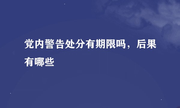 党内警告处分有期限吗，后果有哪些