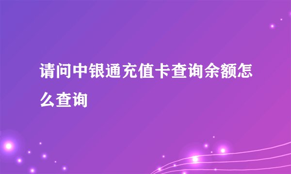 请问中银通充值卡查询余额怎么查询