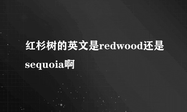 红杉树的英文是redwood还是sequoia啊