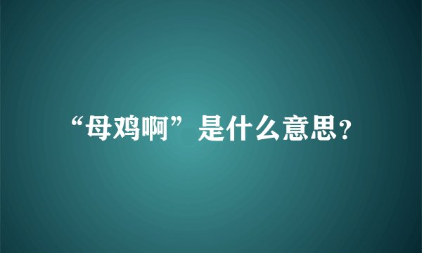 “母鸡啊”是什么意思？