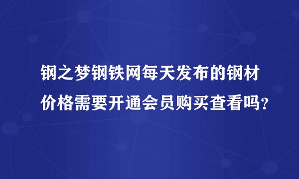 钢之梦钢铁网每天发布的钢材价格需要开通会员购买查看吗？