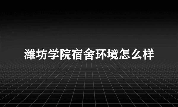 潍坊学院宿舍环境怎么样