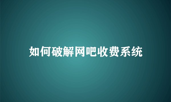 如何破解网吧收费系统