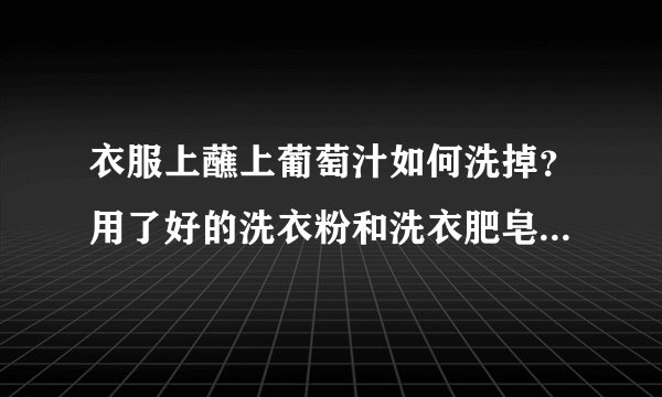 衣服上蘸上葡萄汁如何洗掉？用了好的洗衣粉和洗衣肥皂都不行。有什么特殊的方法？请介绍。谢谢。