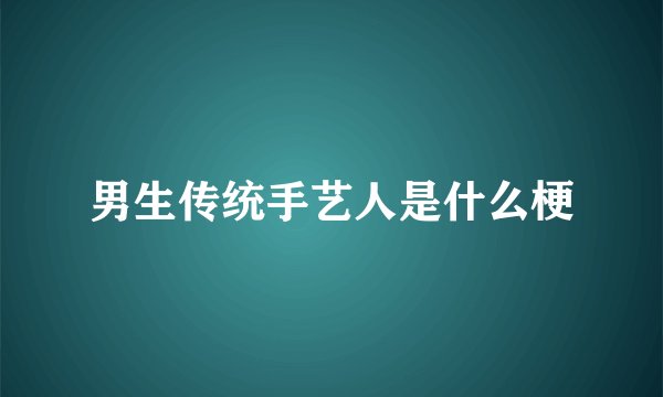 男生传统手艺人是什么梗