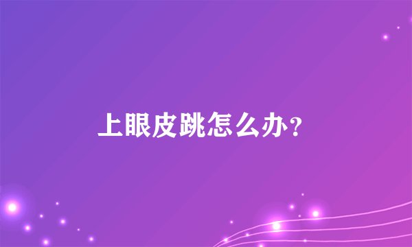 上眼皮跳怎么办?