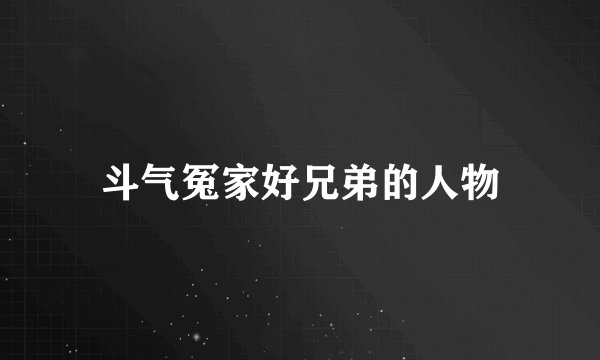 斗气冤家好兄弟的人物