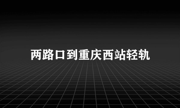 两路口到重庆西站轻轨
