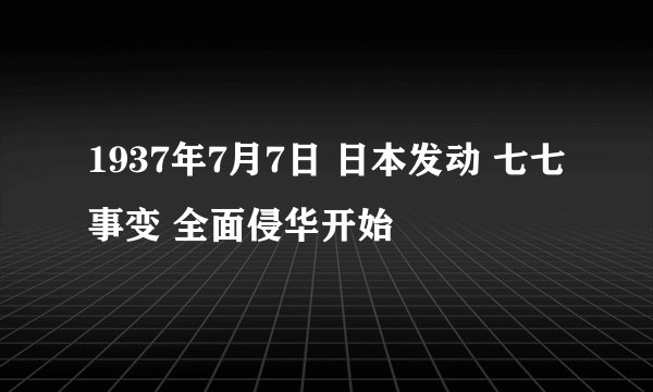 1937年7月7日 日本发动 七七事变 全面侵华开始
