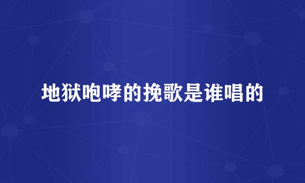 地狱咆哮的挽歌是谁唱的