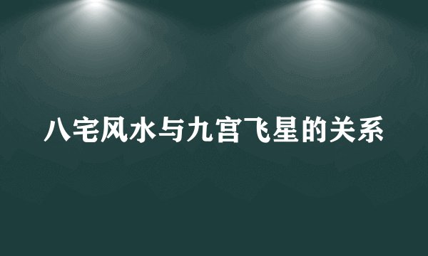 八宅风水与九宫飞星的关系