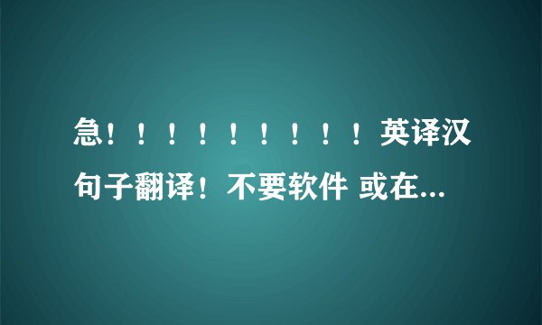 急！！！！！！！！！英译汉句子翻译！不要软件 或在线翻译出来的！高手来啊！在线等！