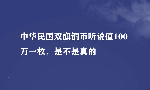 中华民国双旗铜币听说值100万一枚，是不是真的
