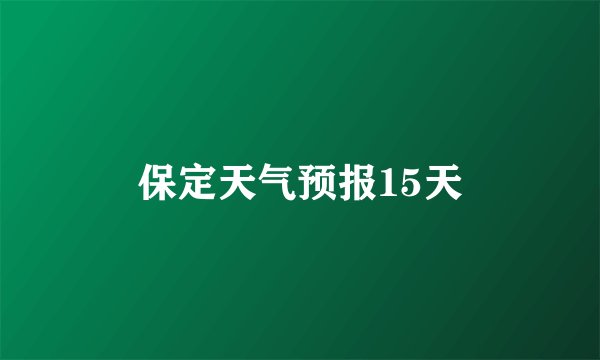 保定天气预报15天
