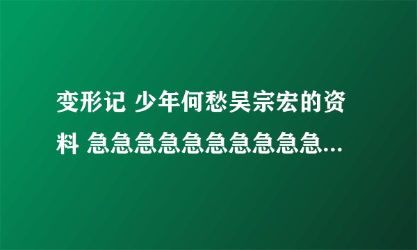 变形记 少年何愁吴宗宏的资料 急急急急急急急急急急！！！！！！！！！！！！！