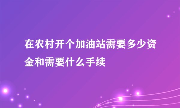 在农村开个加油站需要多少资金和需要什么手续