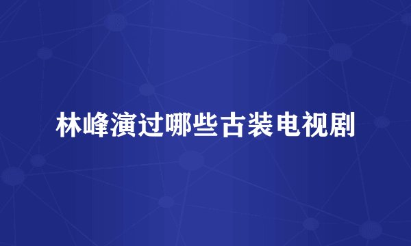 林峰演过哪些古装电视剧