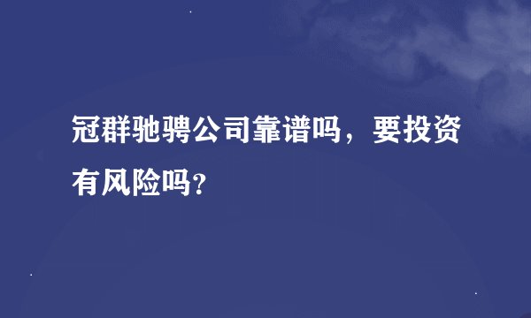冠群驰骋公司靠谱吗，要投资有风险吗？
