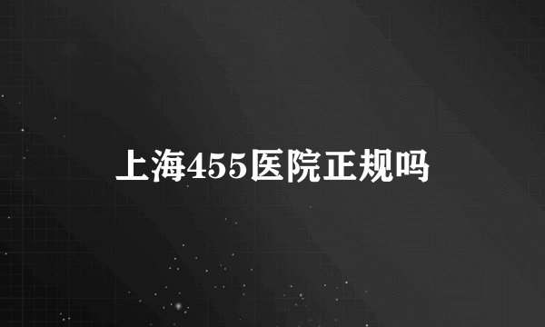 上海455医院正规吗