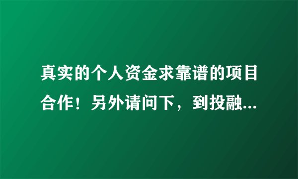 真实的个人资金求靠谱的项目合作！另外请问下，到投融界上找项目合作有什么要求啊？
