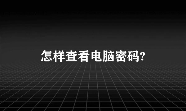 怎样查看电脑密码?