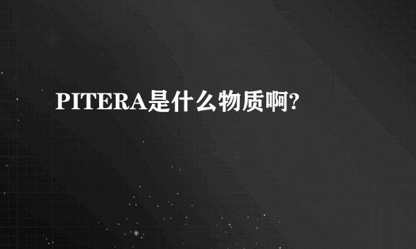 PITERA是什么物质啊?