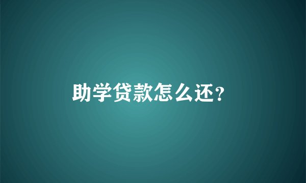 助学贷款怎么还？