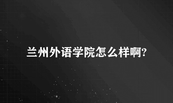 兰州外语学院怎么样啊?