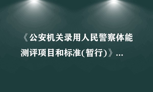 《公安机关录用人民警察体能测评项目和标准(暂行)》这个是测些什么？