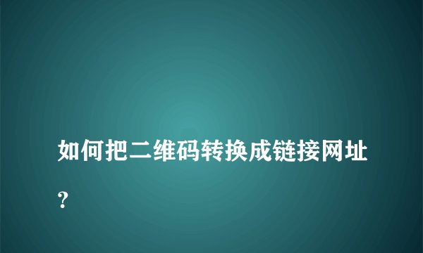 
如何把二维码转换成链接网址？

