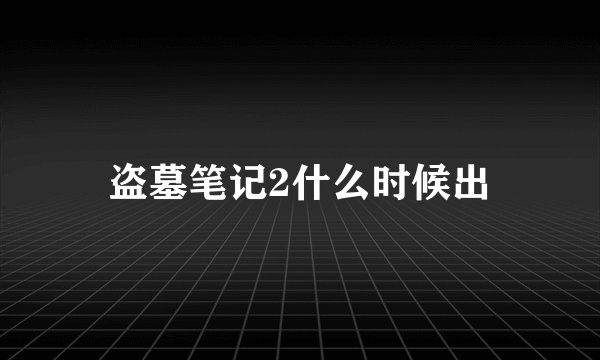 盗墓笔记2什么时候出