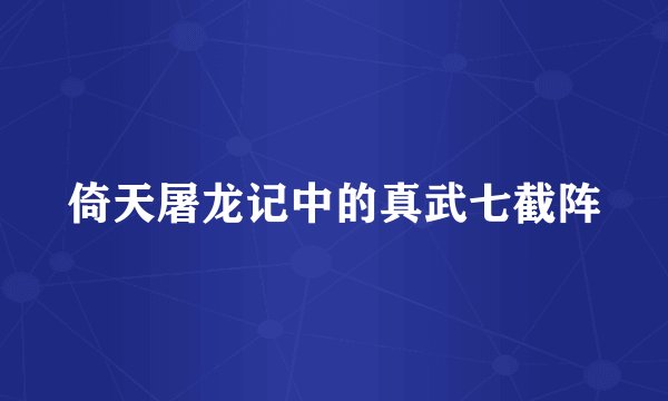 倚天屠龙记中的真武七截阵
