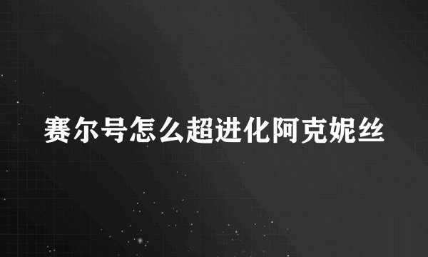 赛尔号怎么超进化阿克妮丝