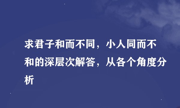 求君子和而不同，小人同而不和的深层次解答，从各个角度分析