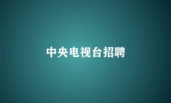 中央电视台招聘