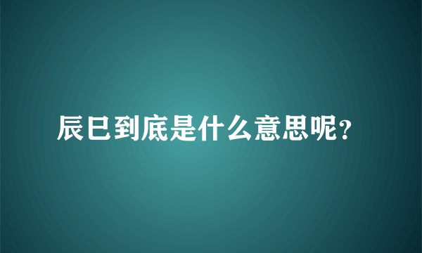 辰巳到底是什么意思呢？