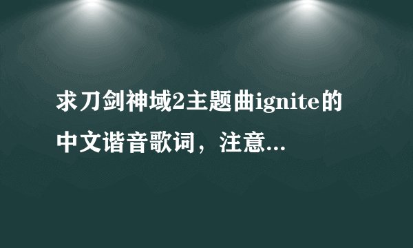求刀剑神域2主题曲ignite的中文谐音歌词，注意是中文谐音，不是翻译，