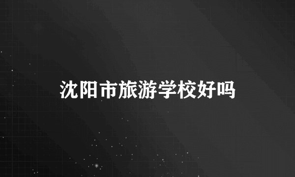 沈阳市旅游学校好吗