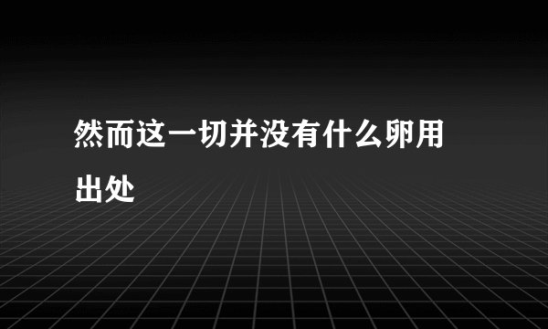 然而这一切并没有什么卵用 出处