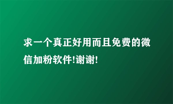求一个真正好用而且免费的微信加粉软件!谢谢!