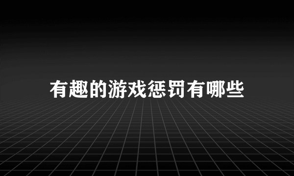 有趣的游戏惩罚有哪些