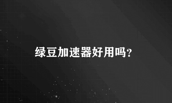 绿豆加速器好用吗？