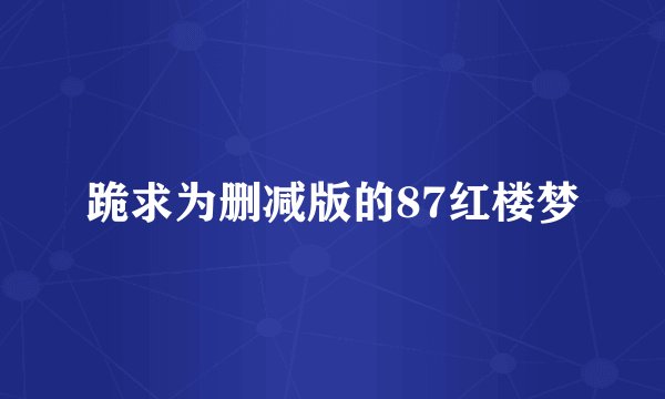跪求为删减版的87红楼梦