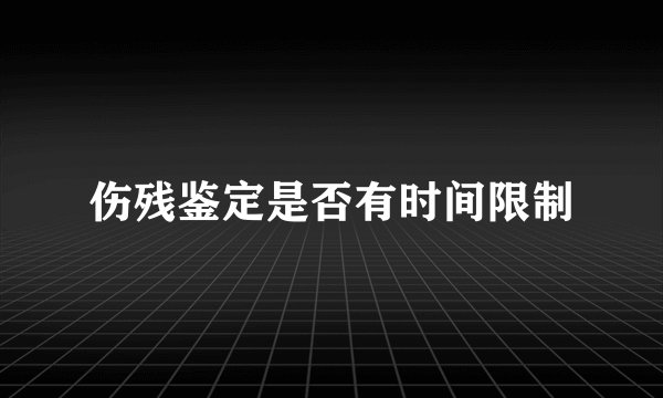 伤残鉴定是否有时间限制