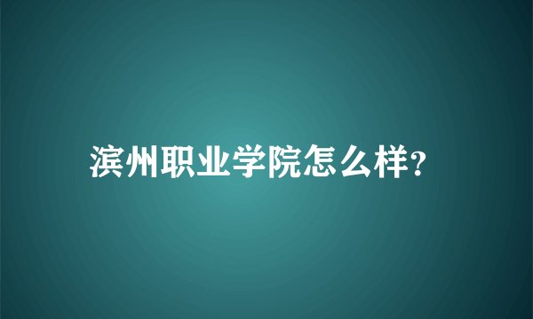 滨州职业学院怎么样？