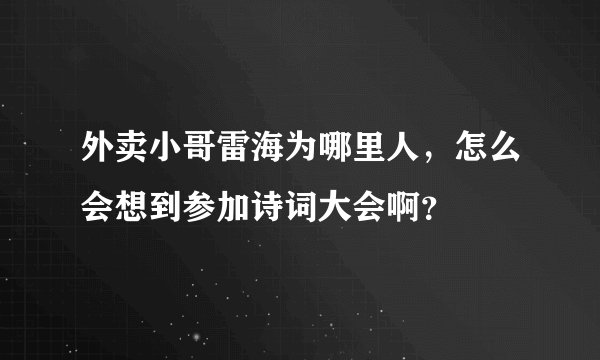 外卖小哥雷海为哪里人，怎么会想到参加诗词大会啊？
