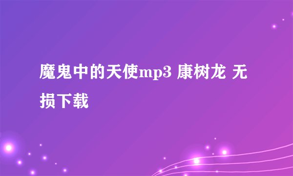 魔鬼中的天使mp3 康树龙 无损下载