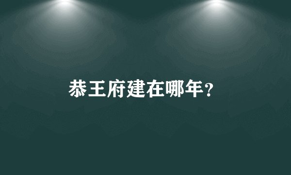 恭王府建在哪年？