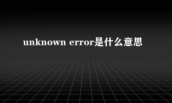 unknown error是什么意思