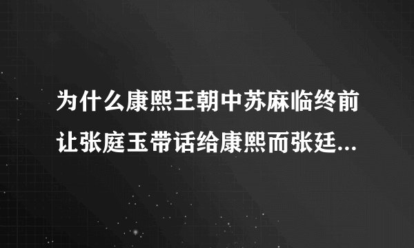 为什么康熙王朝中苏麻临终前让张庭玉带话给康熙而张廷玉没有呢？
